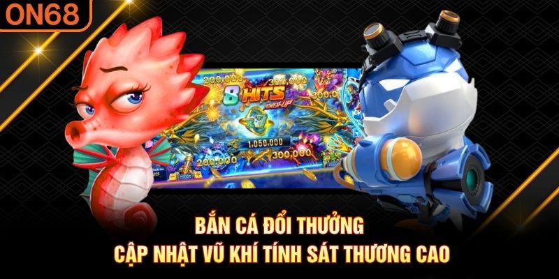 Bắn Cá Đổi Thưởng cập nhật vũ khí tính sát thương cao bắn cá đổi thưởng