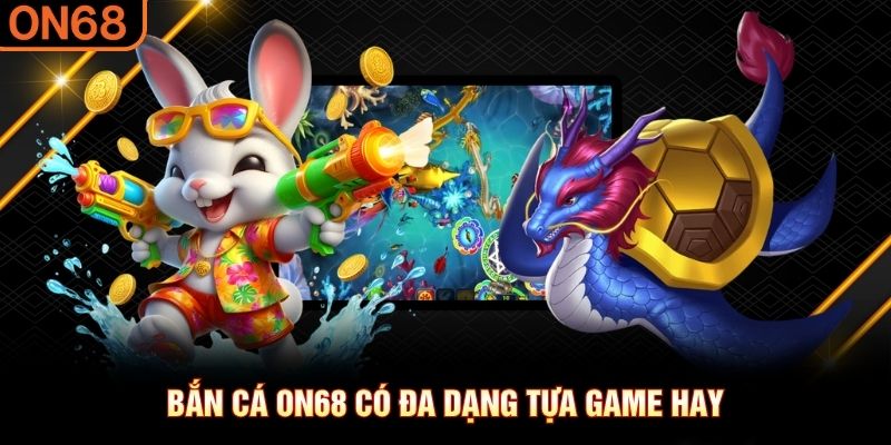 Bắn cá ON68 có đa dạng tựa game hay Bắn cá ON68