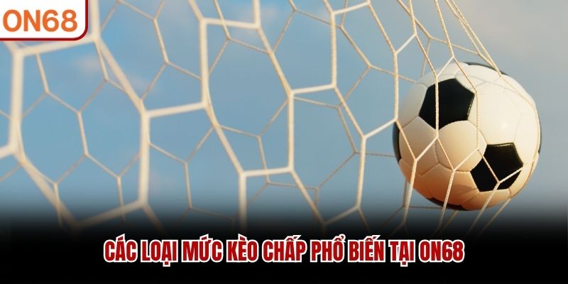 Các loại mức kèo chấp phổ biến tại ON68 kèo chấp