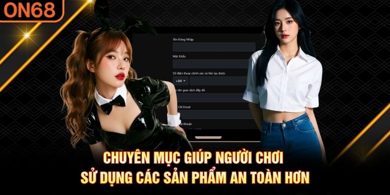 Chuyên mục giúp người chơi sử dụng các sản phẩm an toàn hơn Hướng Dẫn ON68