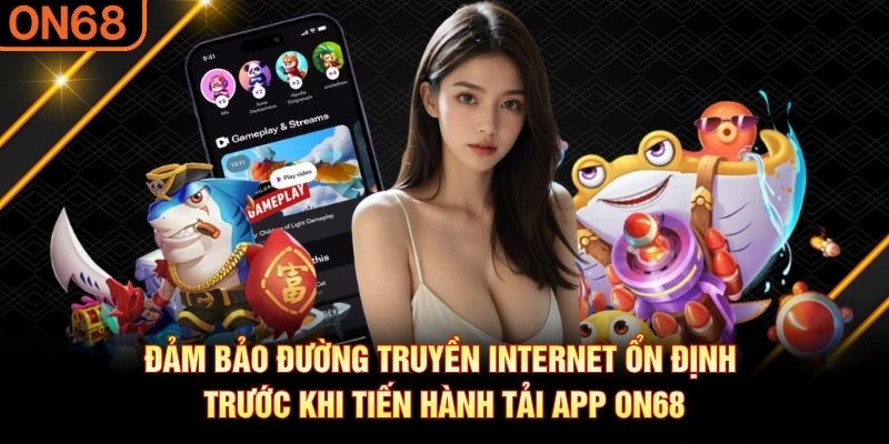 Đảm bảo đường truyền internet ổn định trước khi tiến hành tải app ON68 Tải app ON68