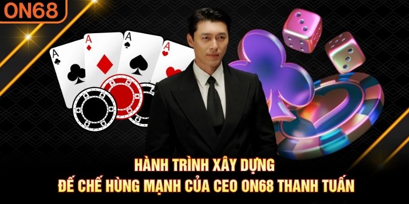 Hành trình xây dựng đế chế hùng mạnh của CEO ON68 Thanh Tuấn CEO On68 Thanh Tuấn