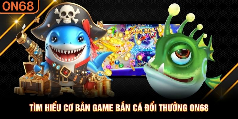Tìm hiểu cơ bản game Bắn Cá Đổi Thưởng ON68 bắn cá đổi thưởng