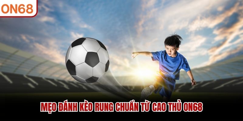Mẹo đánh kèo rung chuẩn từ cao thủ ON68 kèo rung