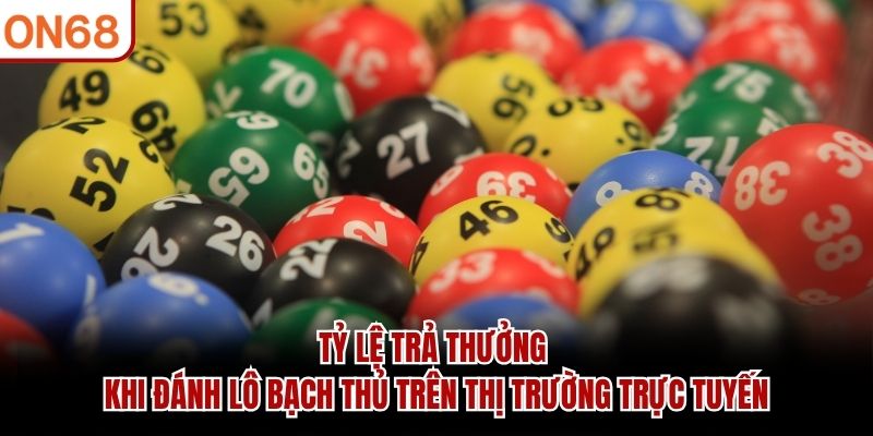 Tỷ lệ trả thưởng khi đánh lô bạch thủ trên thị trường trực tuyến lô bạch thủ
